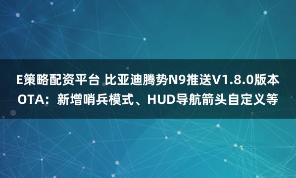 E策略配资平台 比亚迪腾势N9推送V1.8.0版本OTA：新增哨兵模式、HUD导航箭头自定义等