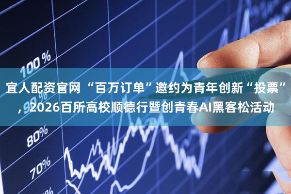 宜人配资官网 “百万订单”邀约为青年创新“投票”，2026百所高校顺德行暨创青春AI黑客松活动